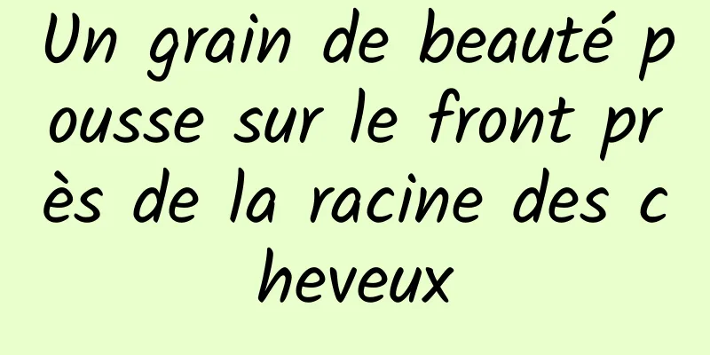 Un grain de beauté pousse sur le front près de la racine des cheveux