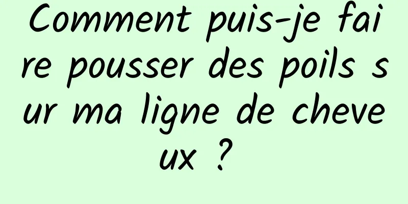 Comment puis-je faire pousser des poils sur ma ligne de cheveux ? 