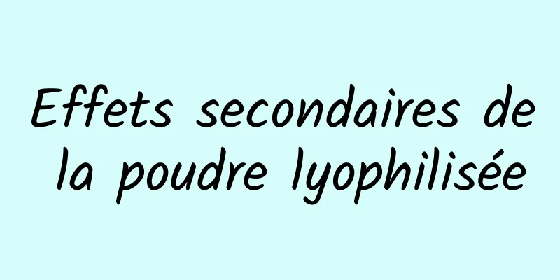 Effets secondaires de la poudre lyophilisée