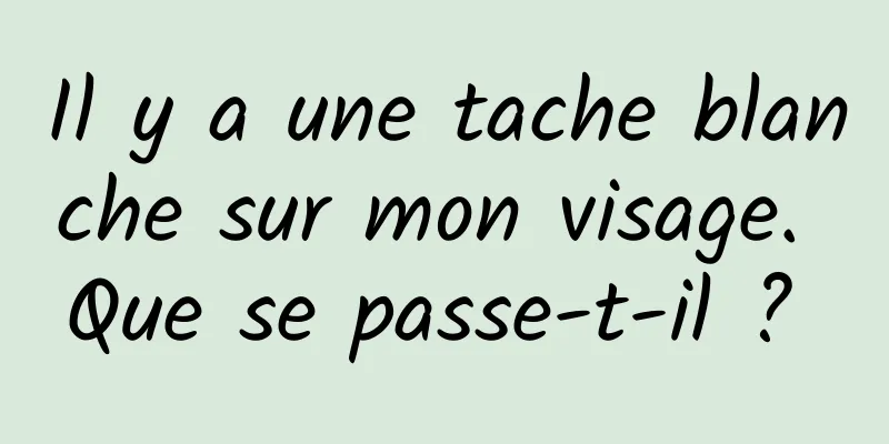 Il y a une tache blanche sur mon visage. Que se passe-t-il ? 