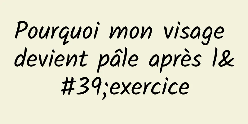 Pourquoi mon visage devient pâle après l'exercice