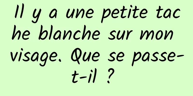 Il y a une petite tache blanche sur mon visage. Que se passe-t-il ? 