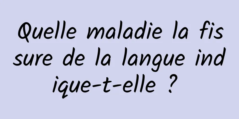 Quelle maladie la fissure de la langue indique-t-elle ? 