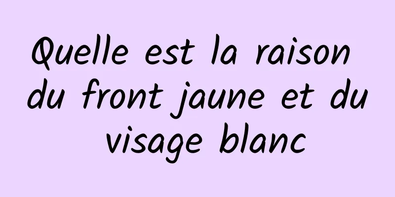 Quelle est la raison du front jaune et du visage blanc