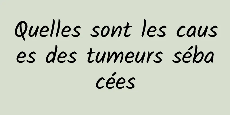 Quelles sont les causes des tumeurs sébacées