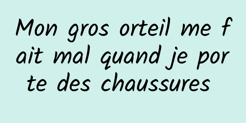 Mon gros orteil me fait mal quand je porte des chaussures 