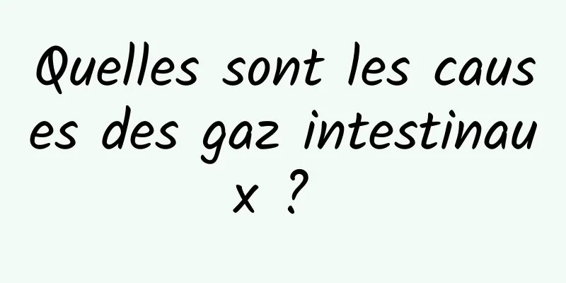 Quelles sont les causes des gaz intestinaux ? 