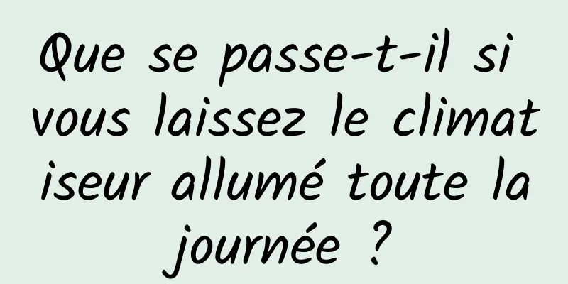 Que se passe-t-il si vous laissez le climatiseur allumé toute la journée ? 