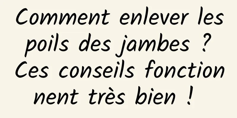 Comment enlever les poils des jambes ? Ces conseils fonctionnent très bien ! 