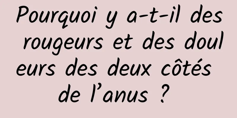 Pourquoi y a-t-il des rougeurs et des douleurs des deux côtés de l’anus ? 