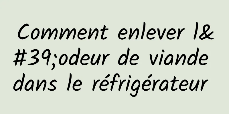 Comment enlever l'odeur de viande dans le réfrigérateur 