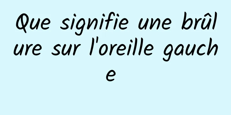 Que signifie une brûlure sur l'oreille gauche 