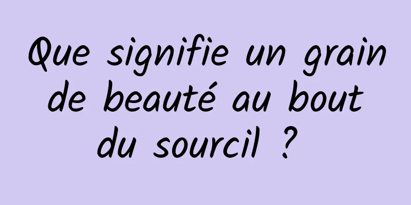 Que signifie un grain de beauté au bout du sourcil ? 