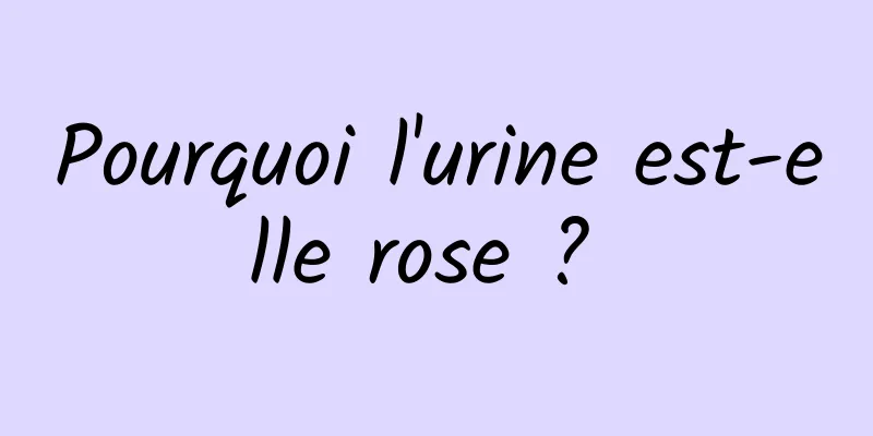 Pourquoi l'urine est-elle rose ? 