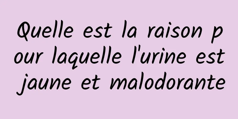 Quelle est la raison pour laquelle l'urine est jaune et malodorante