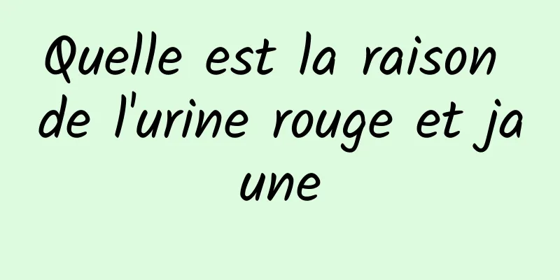 Quelle est la raison de l'urine rouge et jaune