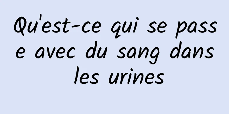 Qu'est-ce qui se passe avec du sang dans les urines