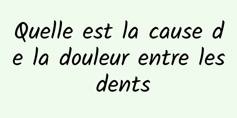 Quelle est la cause de la douleur entre les dents