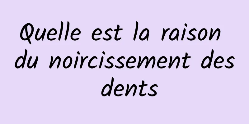 Quelle est la raison du noircissement des dents