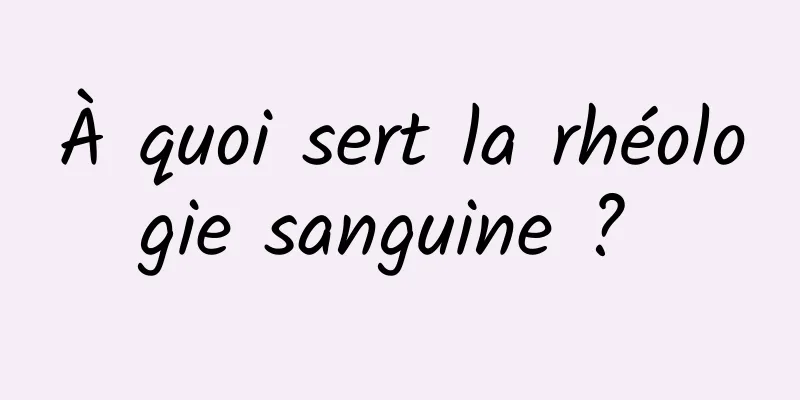 À quoi sert la rhéologie sanguine ? 