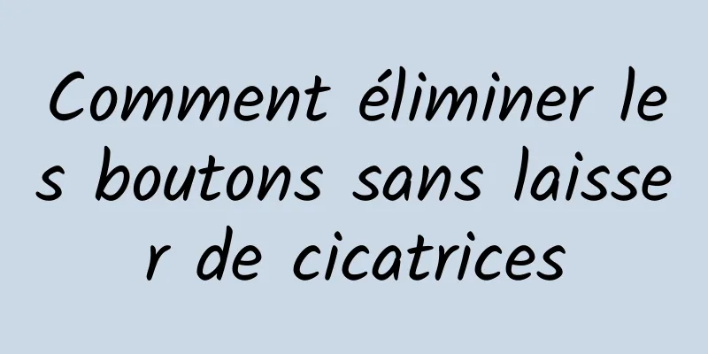 Comment éliminer les boutons sans laisser de cicatrices