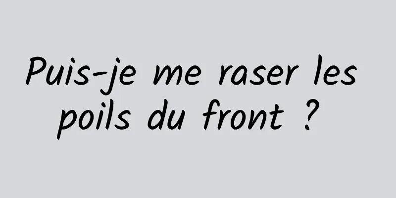 Puis-je me raser les poils du front ? 