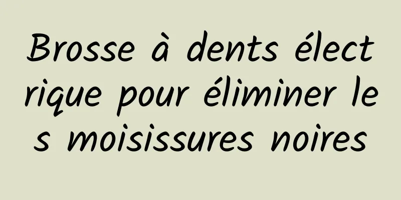 Brosse à dents électrique pour éliminer les moisissures noires