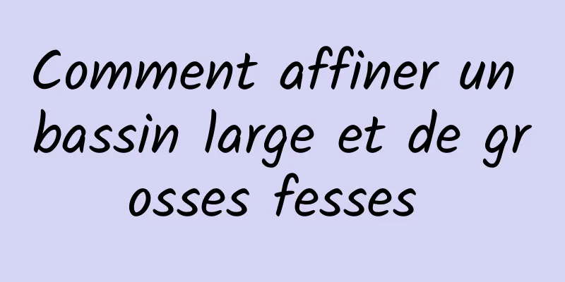 Comment affiner un bassin large et de grosses fesses 