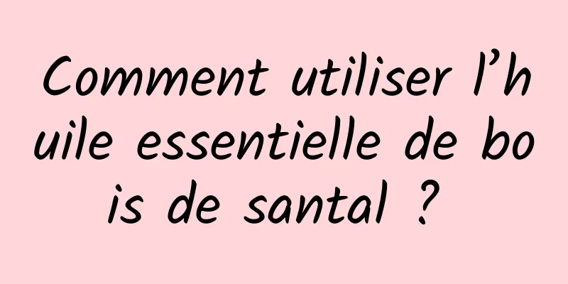 Comment utiliser l’huile essentielle de bois de santal ? 