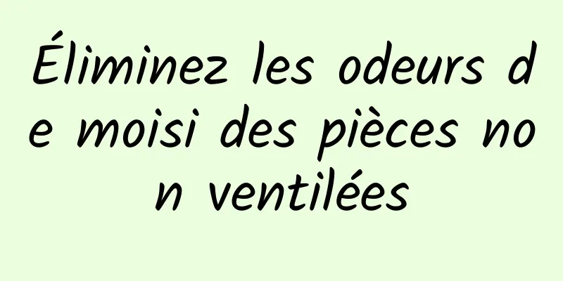 Éliminez les odeurs de moisi des pièces non ventilées