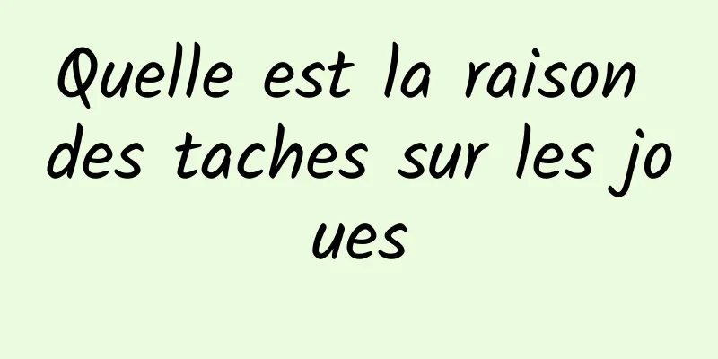 Quelle est la raison des taches sur les joues