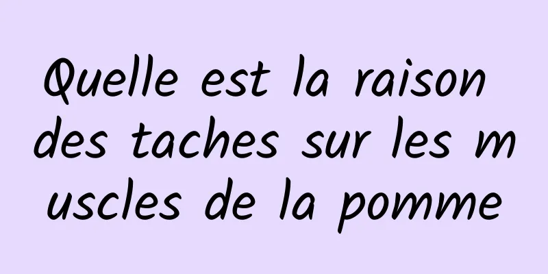 Quelle est la raison des taches sur les muscles de la pomme