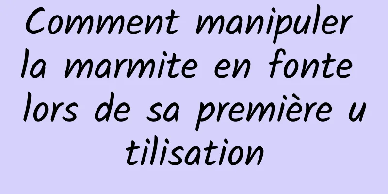 Comment manipuler la marmite en fonte lors de sa première utilisation