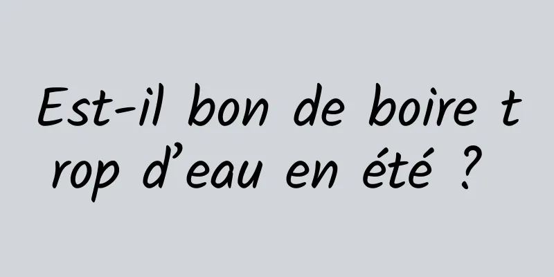 Est-il bon de boire trop d’eau en été ? 