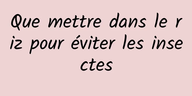 Que mettre dans le riz pour éviter les insectes