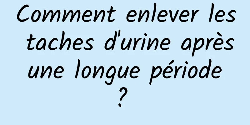 Comment enlever les taches d'urine après une longue période ? 