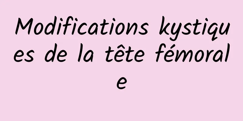 Modifications kystiques de la tête fémorale