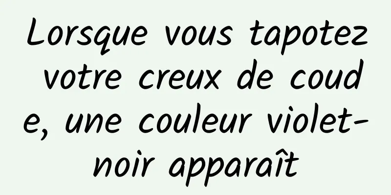 Lorsque vous tapotez votre creux de coude, une couleur violet-noir apparaît