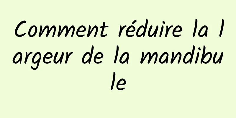 Comment réduire la largeur de la mandibule