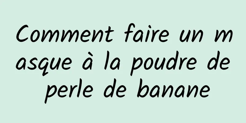 Comment faire un masque à la poudre de perle de banane