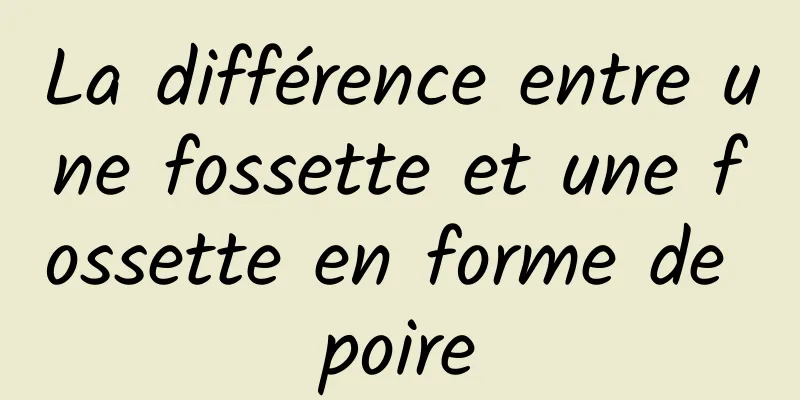 La différence entre une fossette et une fossette en forme de poire