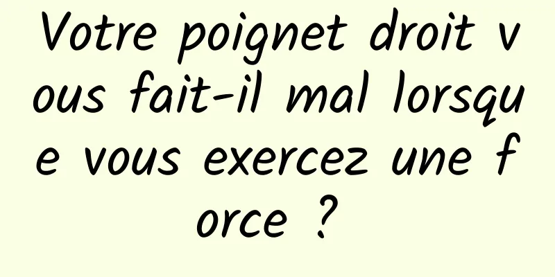 Votre poignet droit vous fait-il mal lorsque vous exercez une force ? 