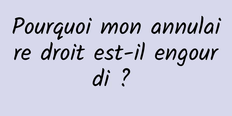 Pourquoi mon annulaire droit est-il engourdi ? 