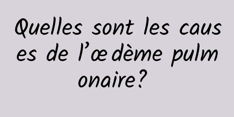 Quelles sont les causes de l’œdème pulmonaire? 