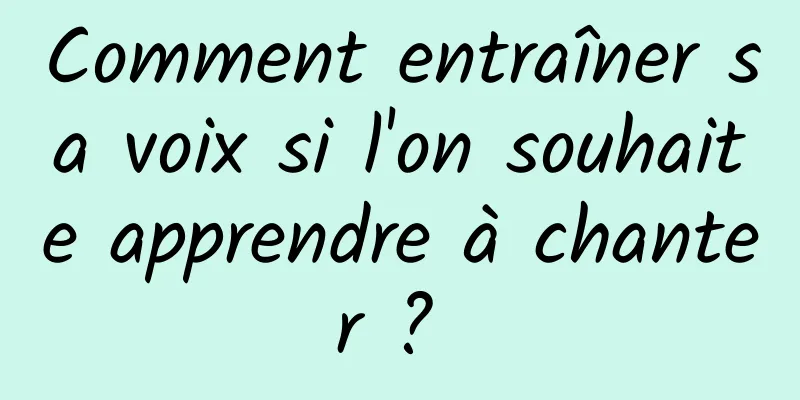 Comment entraîner sa voix si l'on souhaite apprendre à chanter ? 