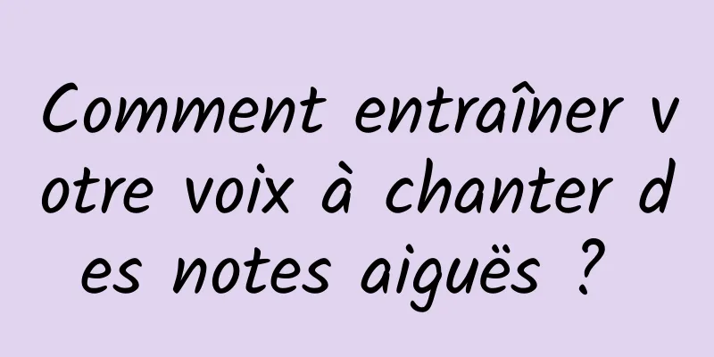 Comment entraîner votre voix à chanter des notes aiguës ? 