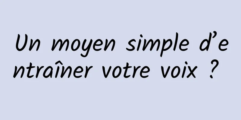 Un moyen simple d’entraîner votre voix ? 