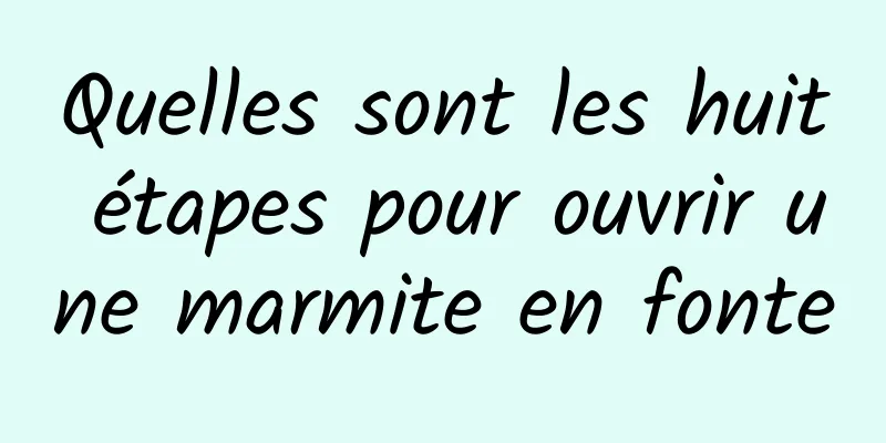 Quelles sont les huit étapes pour ouvrir une marmite en fonte