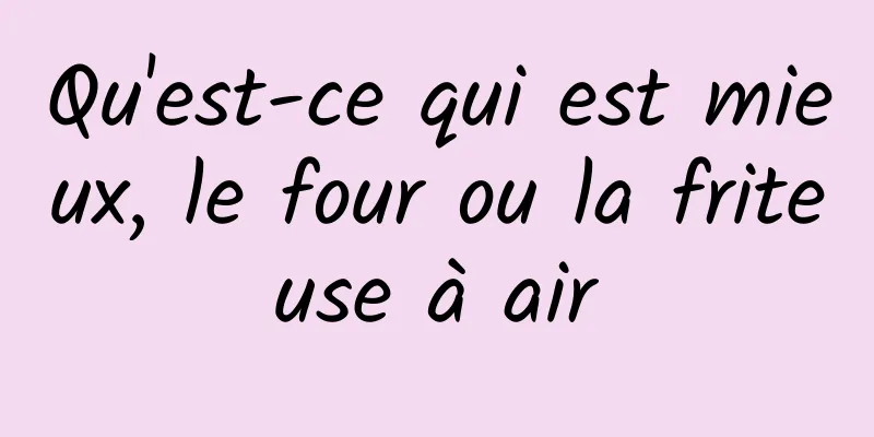 Qu'est-ce qui est mieux, le four ou la friteuse à air