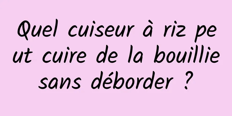 Quel cuiseur à riz peut cuire de la bouillie sans déborder ? 